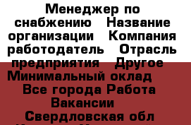 Менеджер по снабжению › Название организации ­ Компания-работодатель › Отрасль предприятия ­ Другое › Минимальный оклад ­ 1 - Все города Работа » Вакансии   . Свердловская обл.,Каменск-Уральский г.